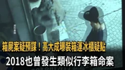 箱屍案疑預謀！高大成曝裝箱運冰櫃疑點　2018也曾發生類似行李箱命案－民視新聞